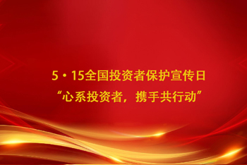 5·15全國(guó)投資者保護(hù)宣傳日 “心系投資者，攜手共行動(dòng)”